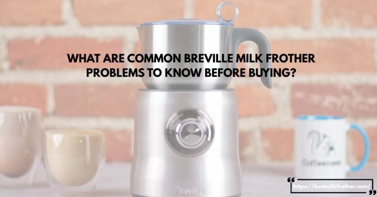 What Are Common Breville Milk Frother Problems to Know Before Buying By bestmilkfrother. com