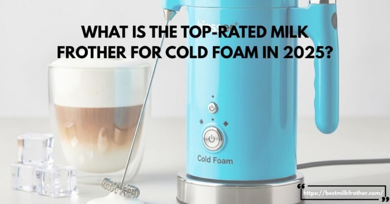 What Is the Top-Rated Milk Frother for Cold Foam in 2025 - By bestmilkfrother. com